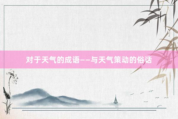 对于天气的成语——与天气策动的俗话