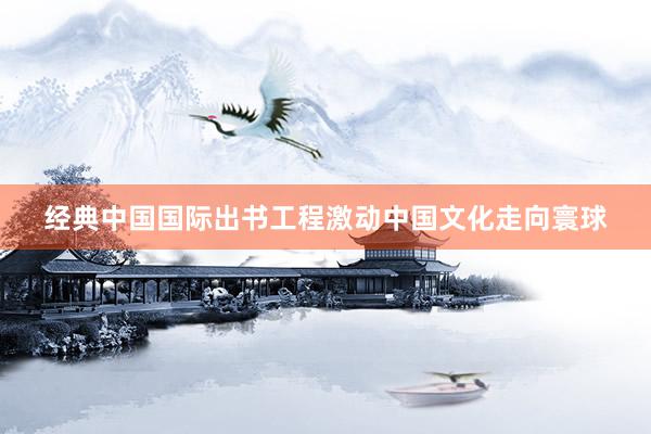 经典中国国际出书工程激动中国文化走向寰球