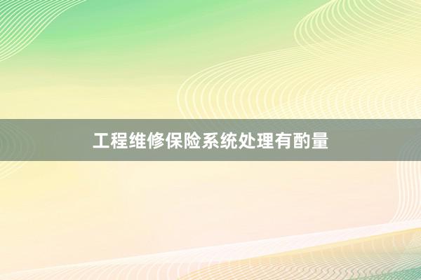 工程维修保险系统处理有酌量