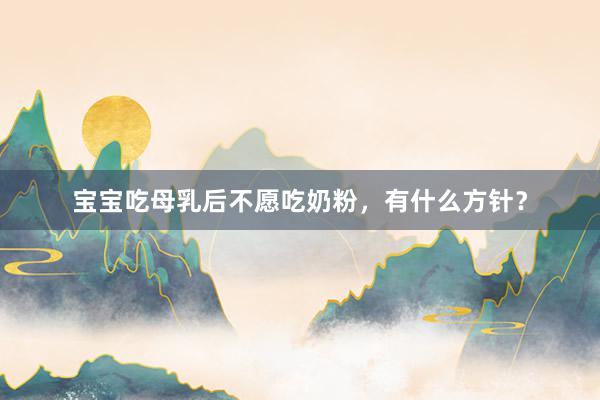 宝宝吃母乳后不愿吃奶粉，有什么方针？