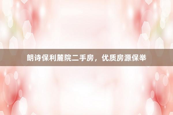 朗诗保利麓院二手房，优质房源保举