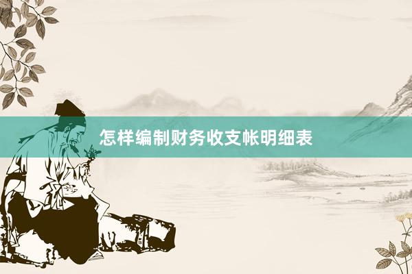 怎样编制财务收支帐明细表