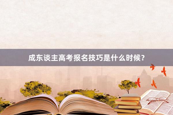 成东谈主高考报名技巧是什么时候？